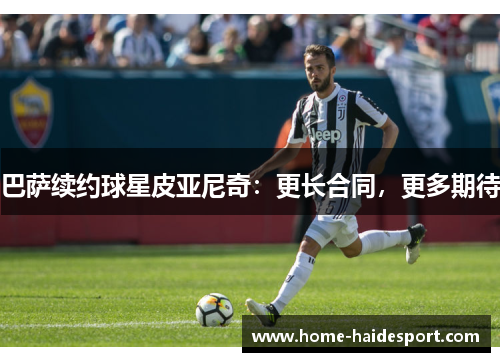 巴萨续约球星皮亚尼奇：更长合同，更多期待