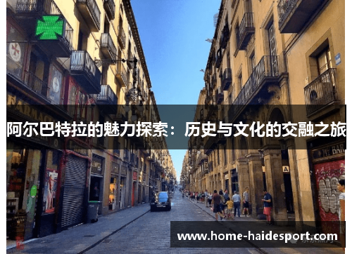 阿尔巴特拉的魅力探索：历史与文化的交融之旅