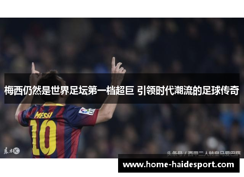 梅西仍然是世界足坛第一档超巨 引领时代潮流的足球传奇