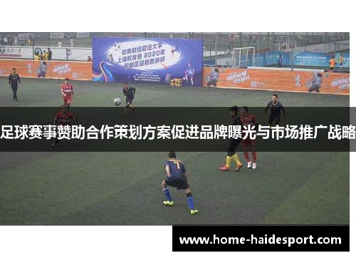 足球赛事赞助合作策划方案促进品牌曝光与市场推广战略