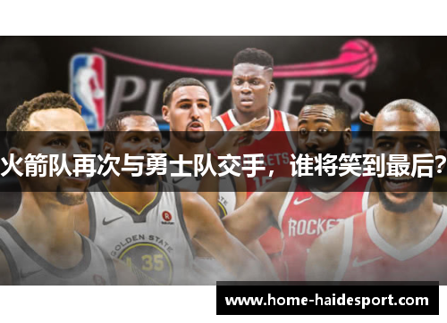 火箭队再次与勇士队交手，谁将笑到最后？