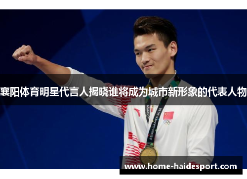 襄阳体育明星代言人揭晓谁将成为城市新形象的代表人物