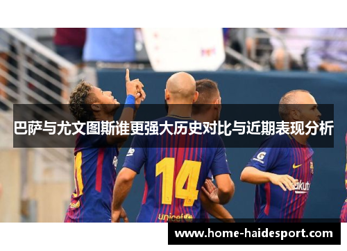 巴萨与尤文图斯谁更强大历史对比与近期表现分析