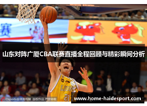 山东对阵广厦CBA联赛直播全程回顾与精彩瞬间分析