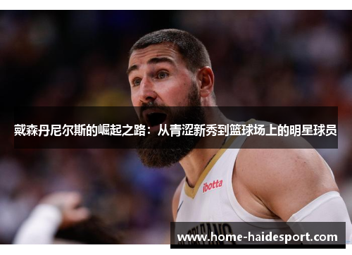 戴森丹尼尔斯的崛起之路：从青涩新秀到篮球场上的明星球员