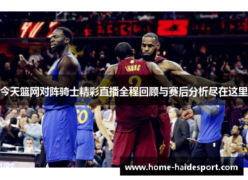 今天篮网对阵骑士精彩直播全程回顾与赛后分析尽在这里