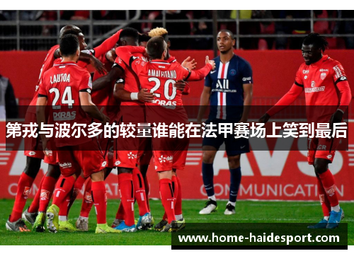 第戎与波尔多的较量谁能在法甲赛场上笑到最后
